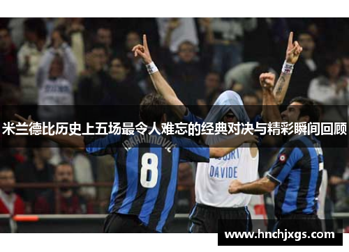 米兰德比历史上五场最令人难忘的经典对决与精彩瞬间回顾