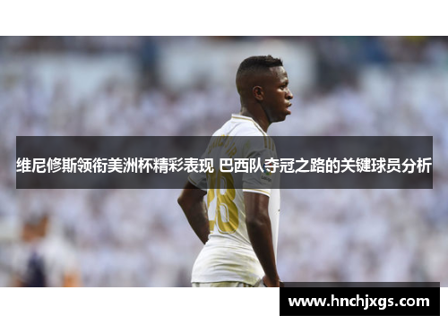 维尼修斯领衔美洲杯精彩表现 巴西队夺冠之路的关键球员分析 维尼修斯领衔美洲杯精彩表现 巴西队夺冠之路的关键球员分析