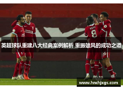 英超球队重建八大经典案例解析 重振雄风的成功之道 英超球队重建八大经典案例解析 重振雄风的成功之道