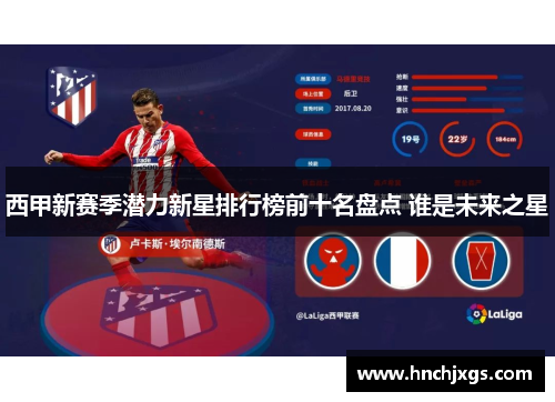 西甲新赛季潜力新星排行榜前十名盘点 谁是未来之星