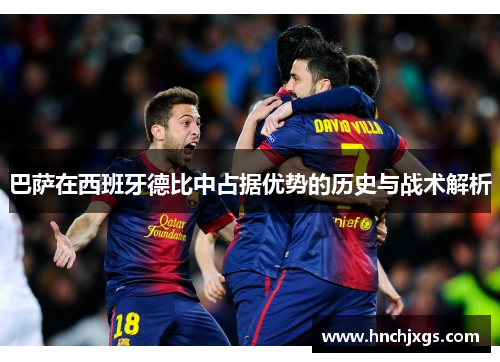巴萨在西班牙德比中占据优势的历史与战术解析